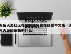 海角天涯社区在线播放免费在线看中文版（海角天涯国语版叫什么）