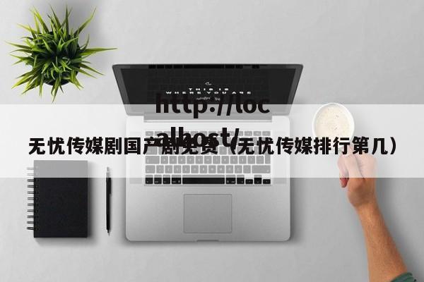 无忧传媒剧国产剧免费（无忧传媒排行第几）