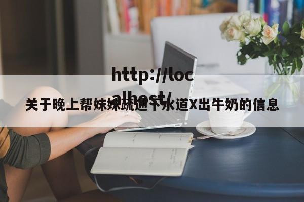 关于晚上帮妹妹疏通下水道X出牛奶的信息