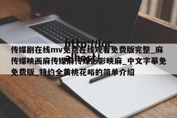 传媒剧在线mv免费在线观看免费版完整_麻传媒映画麻传媒麻传媒影影映麻_中文字摹免免费版_特约全黄桃花峪的简单介绍