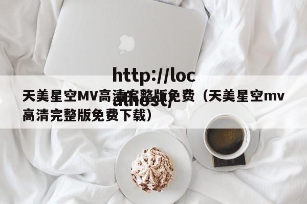 天美星空MV高清完整版免费(天美星空mv高清完整版免费下载)