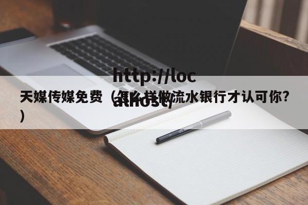 天媒传媒免费(怎么样做流水银行才认可你?)