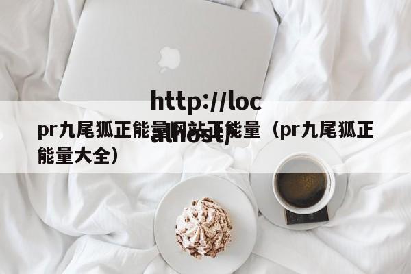 pr九尾狐正能量网站正能量(pr九尾狐正能量大全)