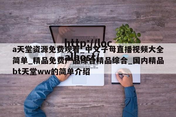 a天堂资源免费观看_中文子母直播视频大全简单_精品免费产品综合精品综合_国内精品bt天堂ww的简单介绍