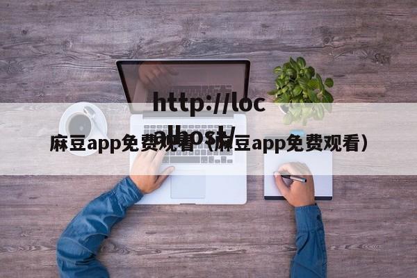 麻豆app免费观看（麻豆app免费观看）