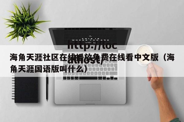 海角天涯社区在线播放免费在线看中文版(海角天涯国语版叫什么)